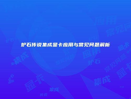 炉石传说集成显卡应用与常见问题解析