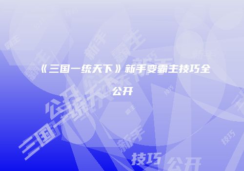 《三国一统天下》新手变霸主技巧全公开