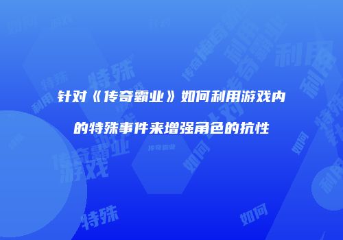 针对《传奇霸业》如何利用游戏内的特殊事件来增强角色的抗性