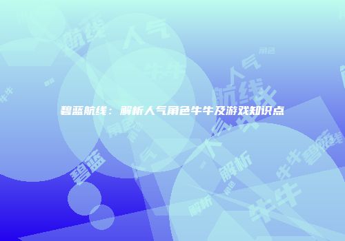 碧蓝航线：解析人气角色牛牛及游戏知识点
