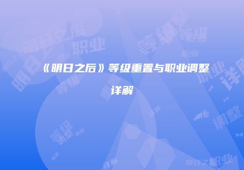 《明日之后》等级重置与职业调整详解