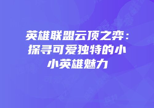 英雄联盟云顶之弈：探寻可爱独特的小小英雄魅力