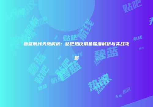 碧蓝航线天鹰解析：贴吧热议角色深度解析与实战攻略