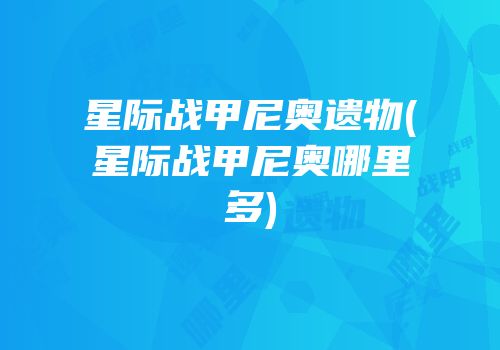 星际战甲尼奥遗物(星际战甲尼奥哪里多)