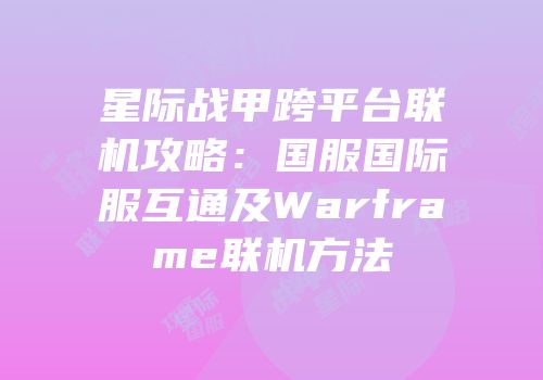 星际战甲跨平台联机攻略：国服国际服互通及Warframe联机方法