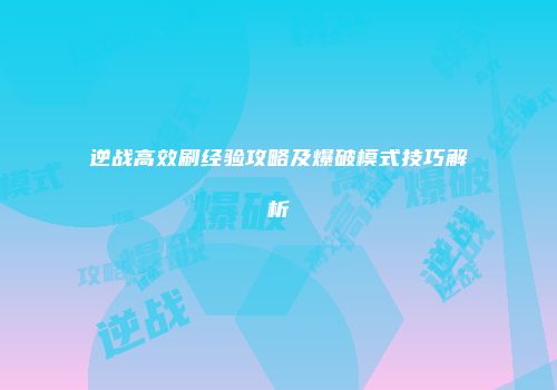 逆战高效刷经验攻略及爆破模式技巧解析