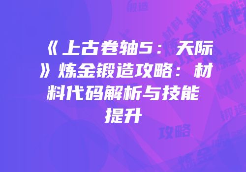 《上古卷轴5：天际》炼金锻造攻略：材料代码解析与技能提升