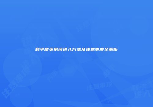和平精英房间进入方法及注意事项全解析