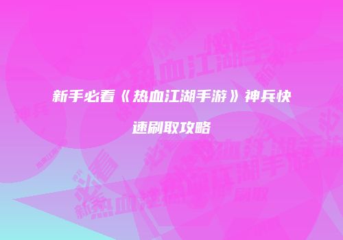 新手必看《热血江湖手游》神兵快速刷取攻略