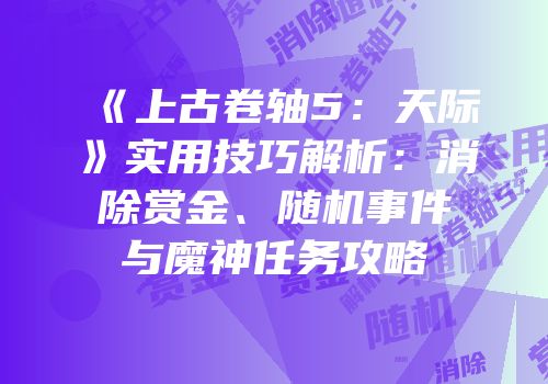 《上古卷轴5：天际》实用技巧解析：消除赏金、随机事件与魔神任务攻略
