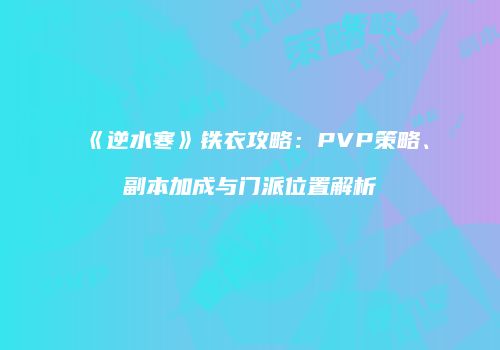 《逆水寒》铁衣攻略：PVP策略、副本加成与门派位置解析