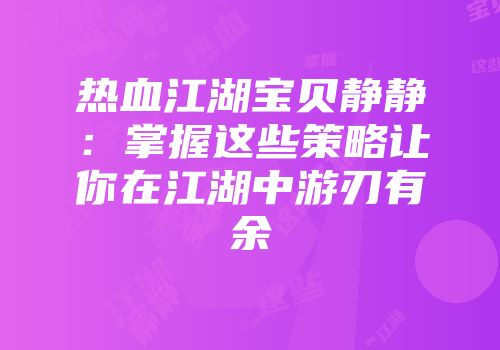 热血江湖宝贝静静：掌握这些策略让你在江湖中游刃有余