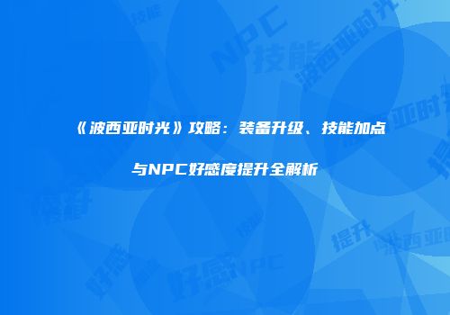 《波西亚时光》攻略：装备升级、技能加点与NPC好感度提升全解析