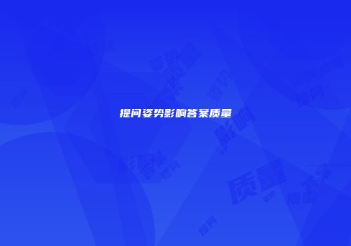 提问姿势影响答案质量