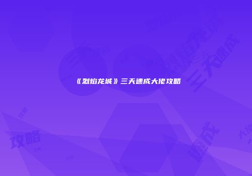 《烈焰龙城》三天速成大佬攻略