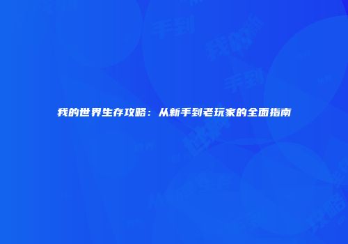我的世界生存攻略：从新手到老玩家的全面指南