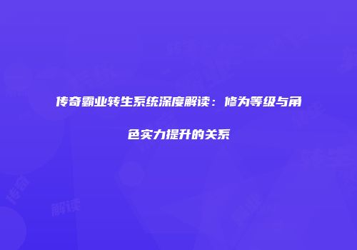 传奇霸业转生系统深度解读：修为等级与角色实力提升的关系