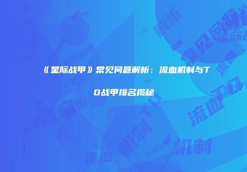 《星际战甲》常见问题解析：流血机制与T0战甲排名揭秘