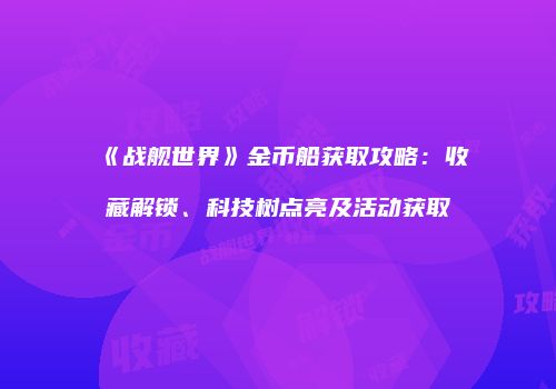 《战舰世界》金币船获取攻略：收藏解锁、科技树点亮及活动获取