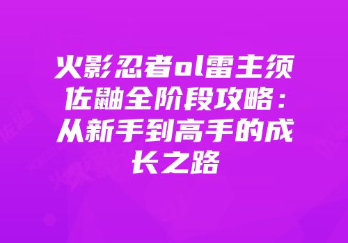 火影忍者ol雷主须佐鼬全阶段攻略：从新手到高手的成长之路