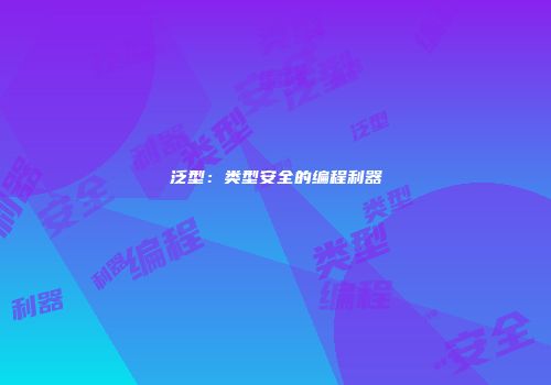 泛型：类型安全的编程利器