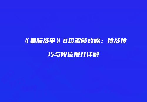 《星际战甲》8段解锁攻略：挑战技巧与段位提升详解