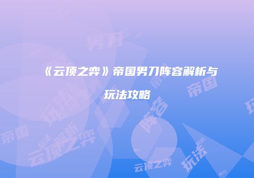 《云顶之弈》帝国男刀阵容解析与玩法攻略