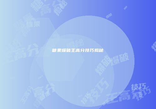 糖果爆破王高分技巧揭秘