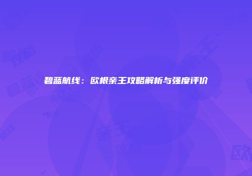 碧蓝航线：欧根亲王攻略解析与强度评价