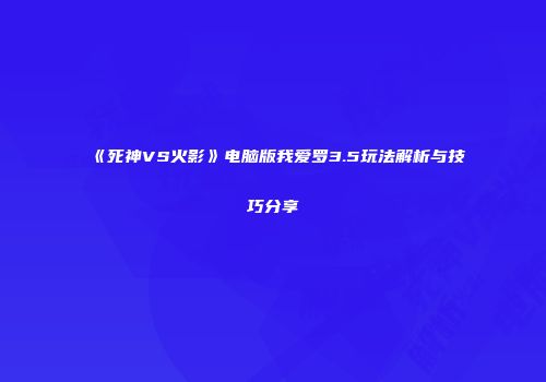 《死神VS火影》电脑版我爱罗3.5玩法解析与技巧分享