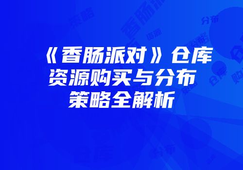 《香肠派对》仓库资源购买与分布策略全解析