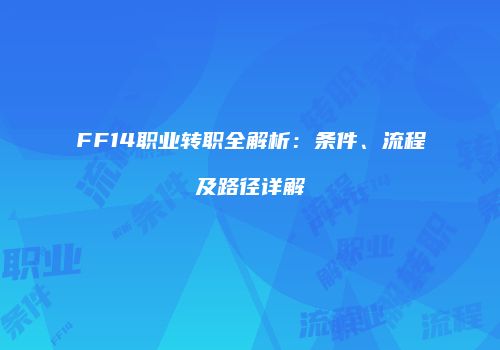 FF14职业转职全解析：条件、流程及路径详解