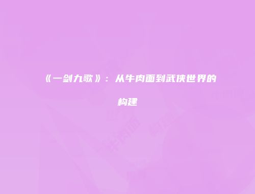 《一剑九歌》：从牛肉面到武侠世界的构建