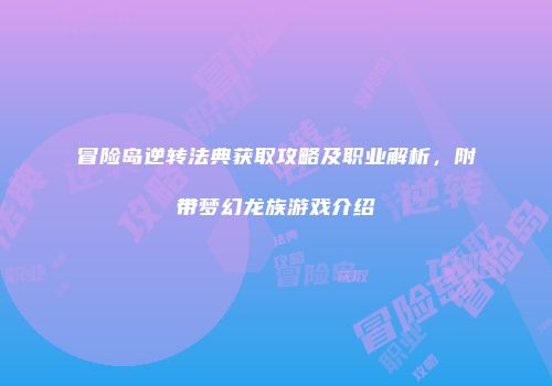 冒险岛逆转法典获取攻略及职业解析，附带梦幻龙族游戏介绍