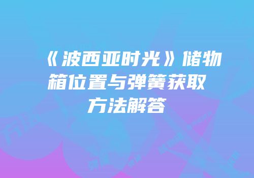《波西亚时光》储物箱位置与弹簧获取方法解答
