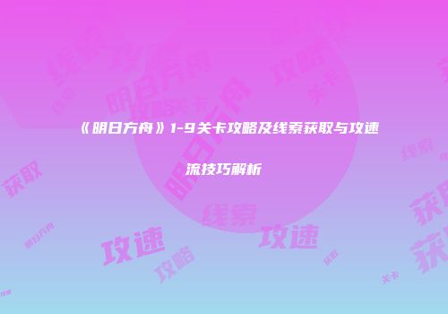 《明日方舟》1-9关卡攻略及线索获取与攻速流技巧解析
