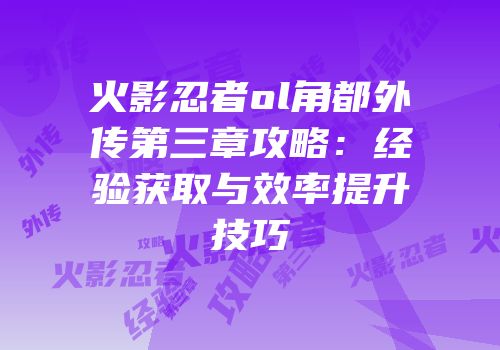 火影忍者ol角都外传第三章攻略：经验获取与效率提升技巧