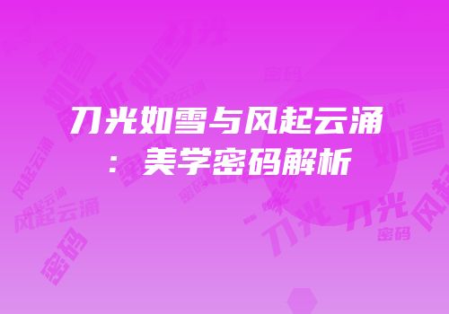 刀光如雪与风起云涌：美学密码解析