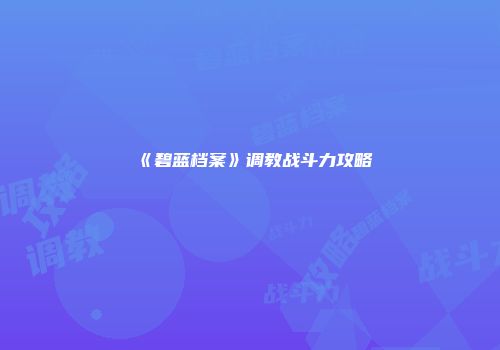 《碧蓝档案》调教战斗力攻略