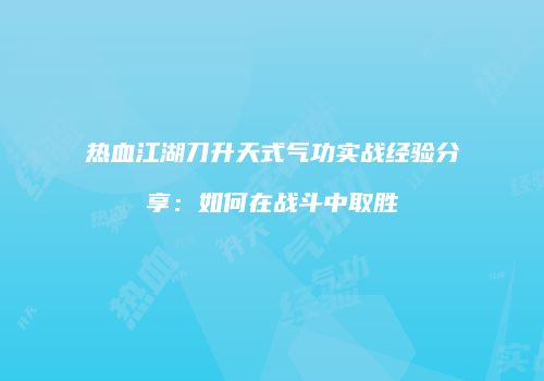 热血江湖刀升天式气功实战经验分享:如何在战斗中取胜