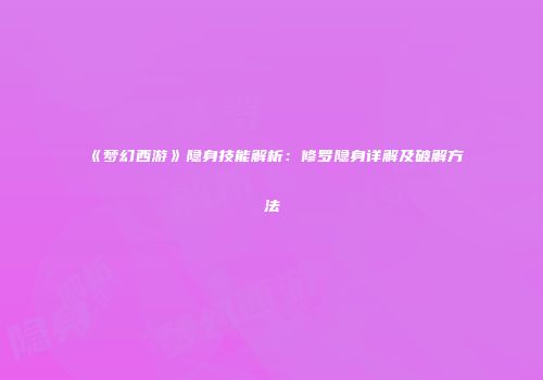 《梦幻西游》隐身技能解析：修罗隐身详解及破解方法