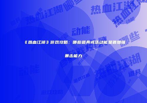 《热血江湖》游戏攻略：哪些道具或活动能显著增强暴击能力