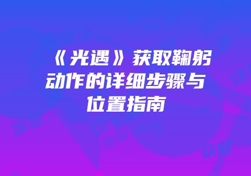 《光遇》获取鞠躬动作的详细步骤与位置指南