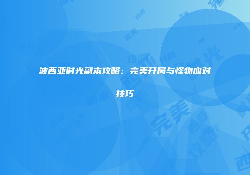 波西亚时光副本攻略：完美开局与怪物应对技巧