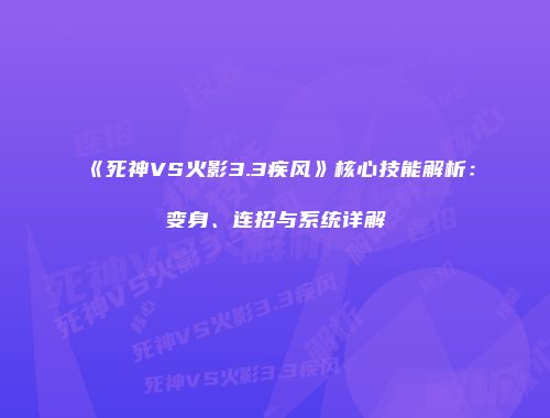 《死神VS火影3.3疾风》核心技能解析：变身、连招与系统详解