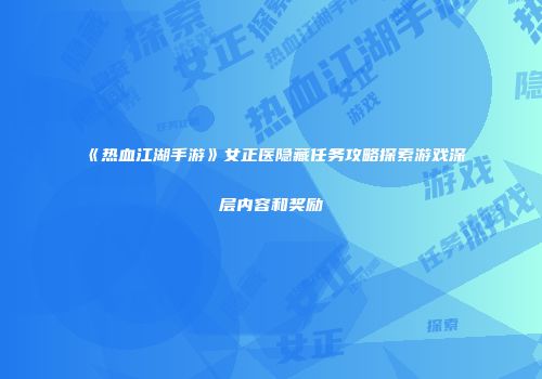《热血江湖手游》女正医隐藏任务攻略探索游戏深层内容和奖励