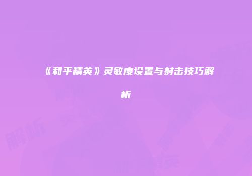 《和平精英》灵敏度设置与射击技巧解析