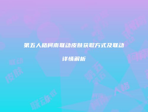 第五人格柯南联动皮肤获取方式及联动详情解析