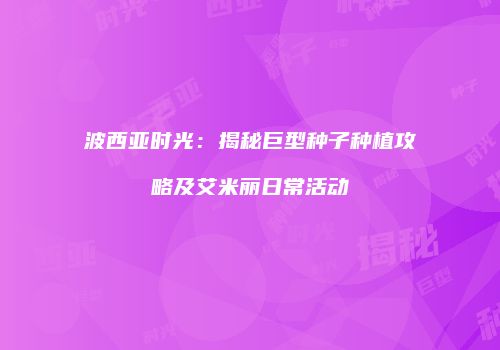 波西亚时光：揭秘巨型种子种植攻略及艾米丽日常活动