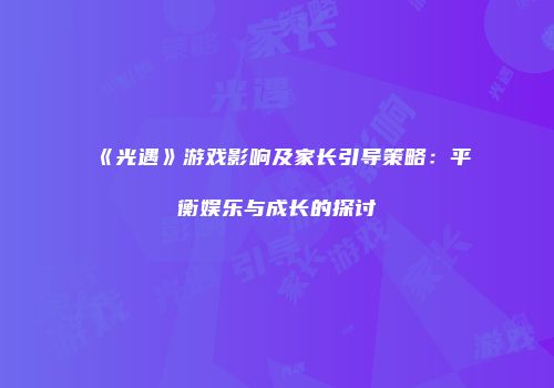 《光遇》游戏影响及家长引导策略：平衡娱乐与成长的探讨